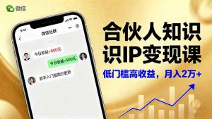 合伙人知识IP变现课，微信生态,内容创作与爆款打造,全网引流，新手月入2w+-万象聊项目
