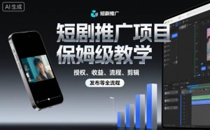 短剧推广项目保姆级教学，授权、收益、流程、剪辑，发布等全流程-万象聊项目