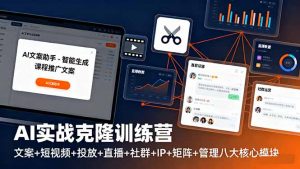 AI实战克隆训练营：文案+短视频+投放+直播+社群+IP+矩阵+管理八大核心模块-万象聊项目