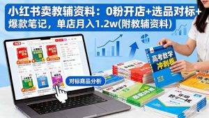 小红书卖教辅资料:0粉开店+选品对标+爆款笔记,单店月入1.2w(附教辅资料-万象聊项目