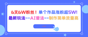 6天6W粉丝!单个作品涨粉超5W!最新玩法–AI普法–制作简单流量高-万象聊项目