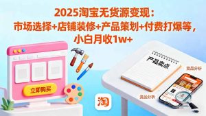 2025淘宝无货源变现:市场选择+店铺装修+产品策划+付费打爆等 小白月收1w+-万象聊项目