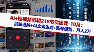 AI+短视频剪辑218节实操课-10月:剪映进阶+AI文案生成+账号运营,月入2万-万象聊项目