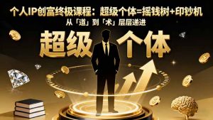 个人IP创富终极课程:超级个体=摇钱树+印钞机,从「道」到「术」层层递进-万象聊项目