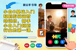 小白0基础入门短剧剪辑运营培训班，新手小白入门短剧行业的第一课-万象聊项目