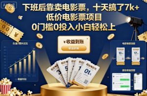 下班后靠卖电影票,十天搞了7k+,低价电影票项目,0门槛0投入小白轻松上手【揭秘】-万象聊项目