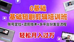 0基础短剧剪辑培训班:账号定位+混剪技术+多平台分发全流程,轻松月入过万-万象聊项目