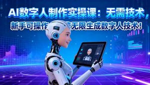 AI数字人制作实操课:无需技术,新手可操作,免费无限生成数字人技术!-万象聊项目