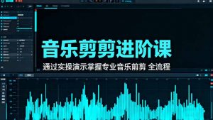 音乐剪辑进阶课:通过实操演示掌握专业的音乐剪辑全流程技能-万象聊项目