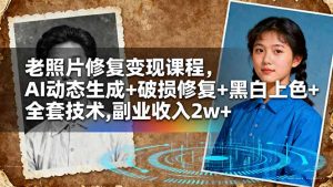 老照片修复变现课程,AI动态生成+破损修复+黑白上色+全套技术,副业收入2w+-万象聊项目