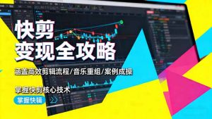 快剪变现全攻略:涵盖高效剪辑流程/音乐重组/案例实操,掌握快剪核心技术-万象聊项目