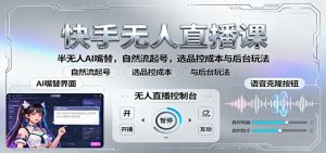 快手无人直播课:半无人AI嘴替,自然流起号,选品控成本与后台玩法-万象聊项目