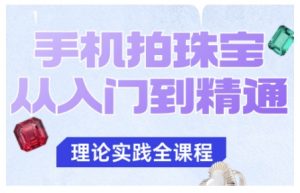 手机拍珠宝从入门到精通,告别拍不出珠宝质感的困扰-万象聊项目