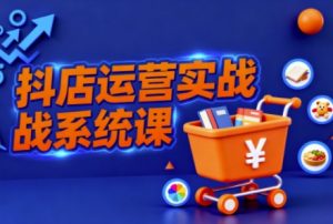 抖音小店全流程实操课,助创业者商家系统掌握抖店运营精髓-万象聊项目