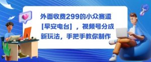 外面收费299的小众赛道【早安电台】,视频号分成新玩法,手把手教你制作-万象聊项目