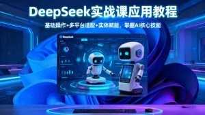 DeepSeek实战课应用教程、基础操作+多平台适配+实体赋能,掌握AI核心技能-万象聊项目