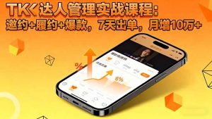 TK达人管理实战课程:邀约+履约+爆款,7天出单,月增10万+-万象聊项目