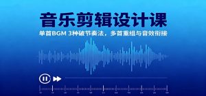 音乐剪辑设计课:单首BGM 3种破节奏法,多首重组与音效衔接-万象聊项目
