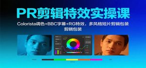 PR剪辑特效实操课:Colorista调色+BBC字幕+RG特效,多风格短片剪辑包装-万象聊项目