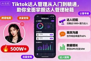 Tiktok达人管理从入门到精通,助你全面掌握达人管理秘籍-万象聊项目