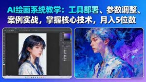 AI绘画系统教学:工具部署+参数调整+案例实战+核心技术,月入5位数-61节课-万象聊项目