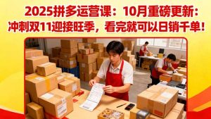 2025拼多多运营课:10月重磅更新:冲刺双11迎接旺季,看完就可以日销千单-万象聊项目