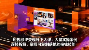 短视频IP变现线下大课:大量实操案例逐帧拆解,掌握可复制落地的搞钱技能-万象聊项目