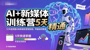 AI+新媒体训练营，5天快速掌握AI和新媒体营销技能，零基础到精通-万象聊项目