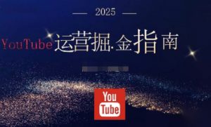 2025油管YouTuBe运营掘金指南,全方位帮你从零搭建油管运营体系-万象聊项目