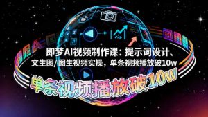 即梦AI视频制作课:提示词设计、文生图/图生视频实操,单条视频播放破10w-万象聊项目