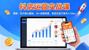 抖店运营实战课-更新：五大核心模块，40+实操场景，单店日发万单月入10w+-万象聊项目