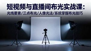 短视频与直播间布光实战课:光线要素/三点布光/人像光法/系统掌握布光技巧-万象聊项目