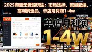 2025淘宝无货源玩法：市场选择、流量起爆、高利润选品，单店月利润1-4w-万象聊项目