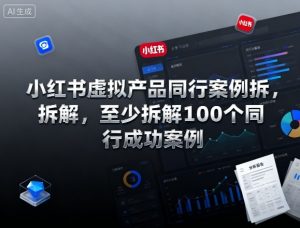 小红书虚拟产品同行案例拆解，至少拆解100个同行成功案例(更新)-万象聊项目