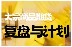 倍增计划·大宗商品期货复盘与计划,掌握在复杂多变的市场中做出明智的交易决策(更新9月)-万象聊项目