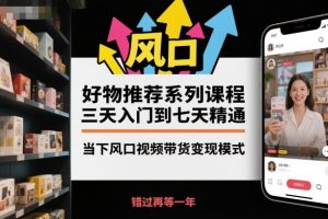 好物推荐系列课程,三天入门到七天精通,当下风口视频带货变现模式-万象聊项目