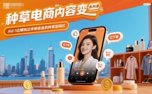 种草电商内容变现系列课,从0-1边賺钱边学做吸金的种草型网红-万象聊项目