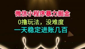 微信小程序暴力掘金，0撸玩法，没难度，一天稳定进账几张【揭秘】-万象聊项目