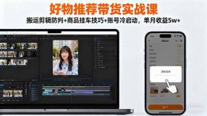 好物推荐带货实战课：搬运剪辑防判+商品挂车技巧+账号冷启动，单月收益5w+-万象聊项目