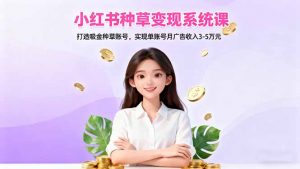 小红书种草变现系统课:打造吸金种草账号,实现单账号月广告收入3-5万元-万象聊项目