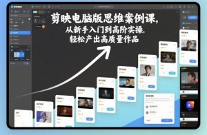 剪映电脑版思维案例课,从新手入门到高阶实操,轻松产出高质量作品-万象聊项目