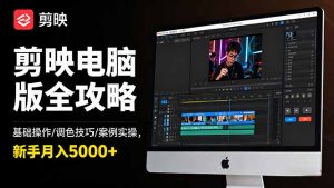 剪映电脑版全攻略:基础操作/调色技巧/案例实操,新手月入5000+-万象聊项目