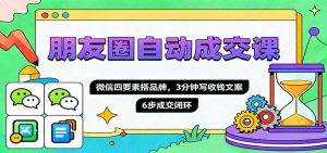 朋友圈自动成交课,微信四要素搭品牌,3分钟写收钱文案,6步成交闭环-万象聊项目