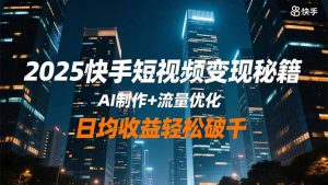 2025快手短视频变现秘籍,AI制作+流量优化,日均收益轻松破千-万象聊项目