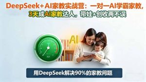 DeepSeek+AI家教实战营:1对1AI学霸家教,3天成Ai家教达人,带娃+创收两不误-万象聊项目