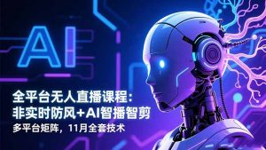 全平台无人直播课程：非实时防风＋AI智播智剪＋多平台矩阵，11月全套技术-万象聊项目