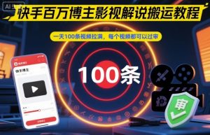 快手百万博主影视解说搬运教程,一天100条视频拉满,每个视频都可以过审-万象聊项目