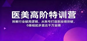 医美高阶特训营,拆解行业破局逻辑,从账号打造到业绩突破,0基础起步直达千万业绩-万象聊项目