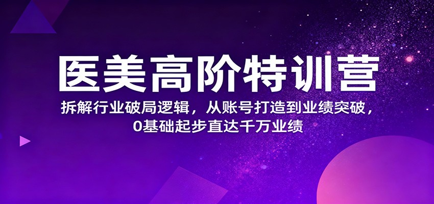 医美高阶特训营,拆解行业破局逻辑,从账号打造到业绩突破,0基础起步直达千万业绩-万象聊项目