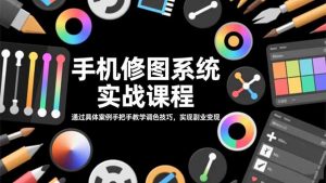 手机修图系统实战课程,通过具体案例手把手教学调色技巧,实现副业变现-万象聊项目